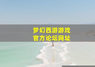 梦幻西游游戏官方论坛网址